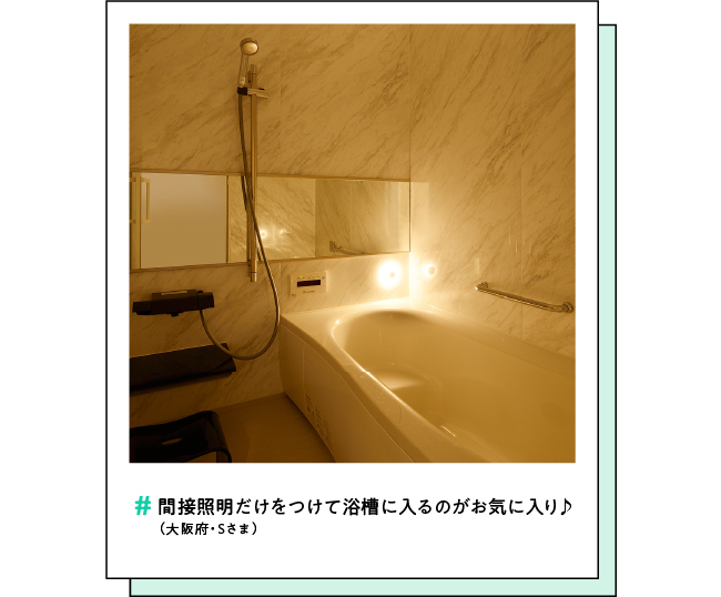 #間接照明だけをつけて浴槽に入るのがお気に入り♪（大阪府・Sさま）