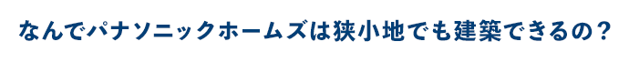 なんでパナソニックホームズは狭小地でも建築できるの？
