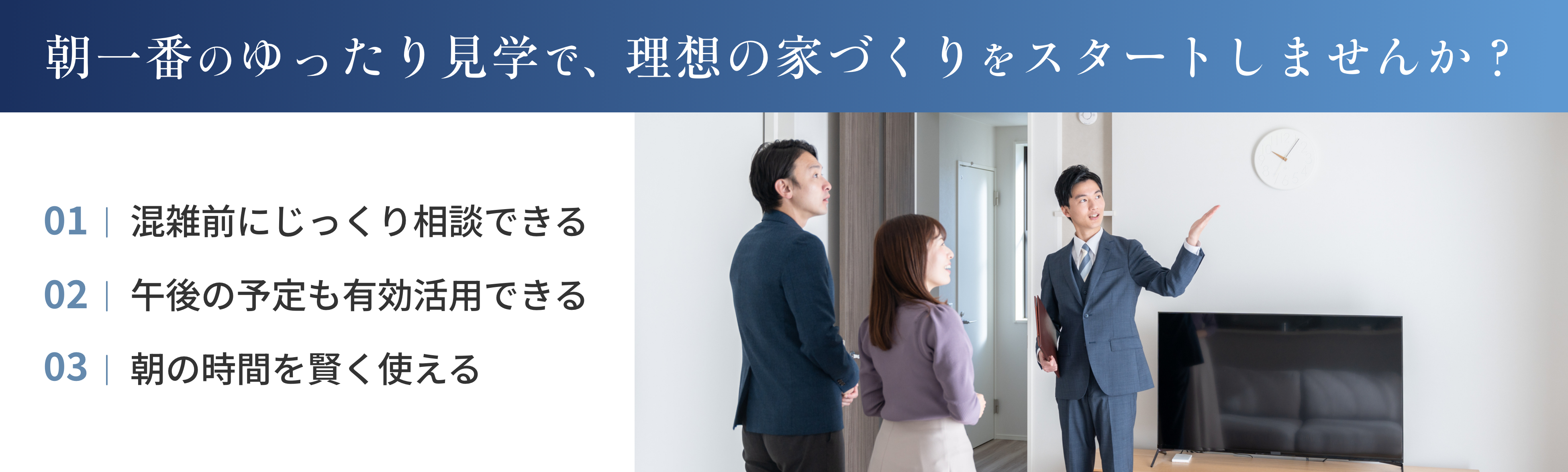 朝一番のゆったり見学で、理想の家づくりをスタートしませんか？