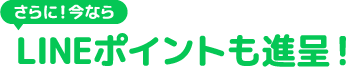 さらに！今ならLINEポイントも進呈！