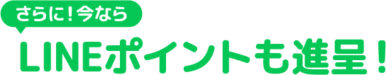さらに！今ならLINEポイントも進呈！