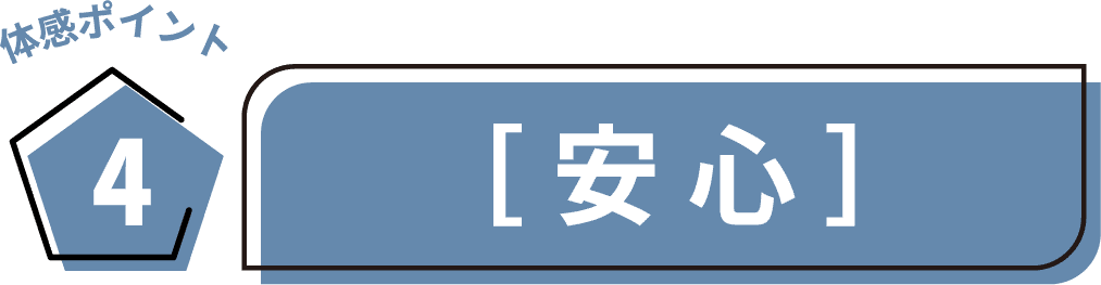 体感ポイント4　[安心]