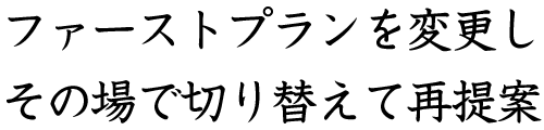 ファーストプランを変更しその場で切り替えて再提案