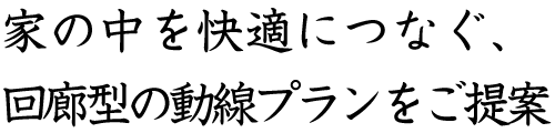 家の中を快適につなぐ、回廊型の動線プランをご提案