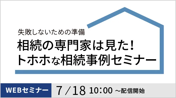 相続の専門家は見た！トホホな相続事例セミナー　7/18 10:00～配信開始