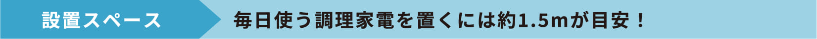 設置スペース 毎日使う調理家電を置くには約1.5mが目安！