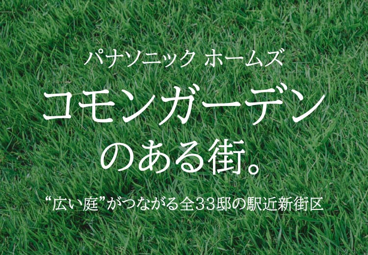パナソニック ホームズ コモンガーデンのある街。／“広い庭”がつながる全33邸の駅近新街区
