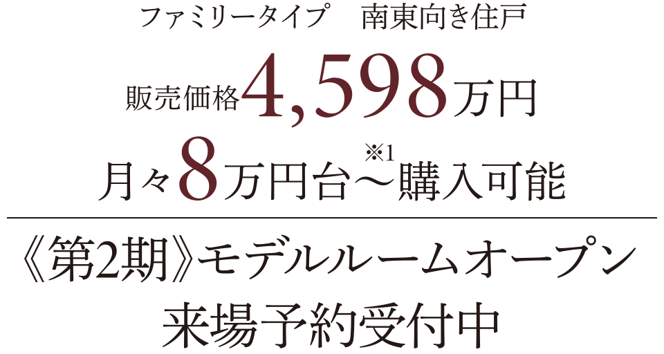 ファミリータイプ南東向き住戸｜販売価格4,598万円／月々8万円台〜※1購入可能｜《第2期》モデルルームオープン／来場予約受付中