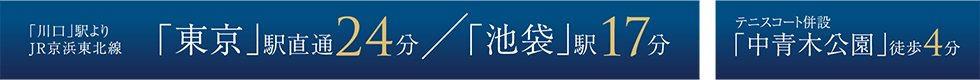 「川口」駅よりJR京浜東北線「東京」駅直通24分／「池袋」駅17分 テニスコート併設「中青木公園」徒歩4分