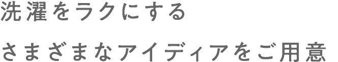 洗濯をラクにするさまざまなアイディアをご用意