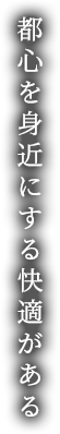 都心を身近にする快適がある