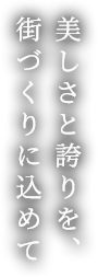 美しさと誇りを、街づくりに込めて