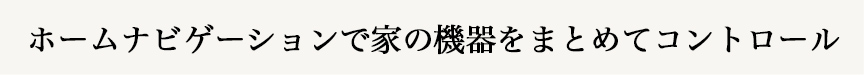 ホームナビゲーションで家の機器をまとめてコントロール