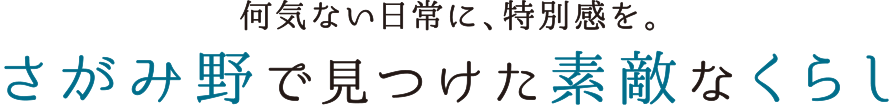 何気ない日常に、特別感を。さがみ野で見つけた素敵なくらし