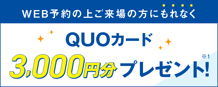 WEBからご来場予約された方にもれなく、QUOカード3,000円分プレゼント