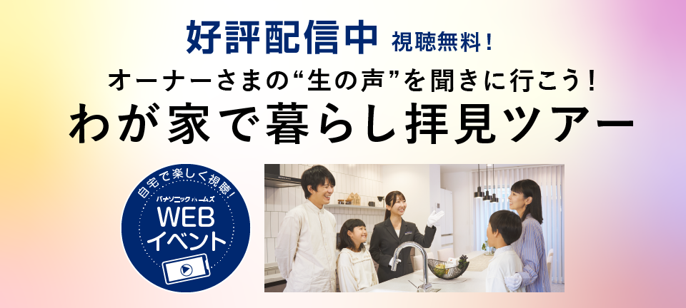 (自宅で楽しく視聴！パナソニック ホームズ WEBイベント)好評配信中!　災害時もその後も安心がつづく家族と暮らしを守る住まいづくり