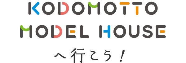 KODOMOTTO MODEL HOUSEへ行こう！
