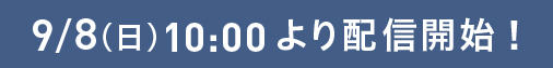 9/8（日）10:00より配信開始!