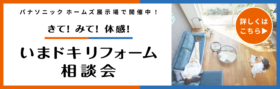 パナソニック ホームズ展示場で開催中！　きて！みて！体感！ いまドキリフォーム相談会