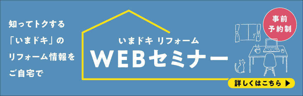 知ってトクする「いまドキ」のリフォーム情報をご自宅で。いまドキリフォームWEBセミナー ※事前予約制