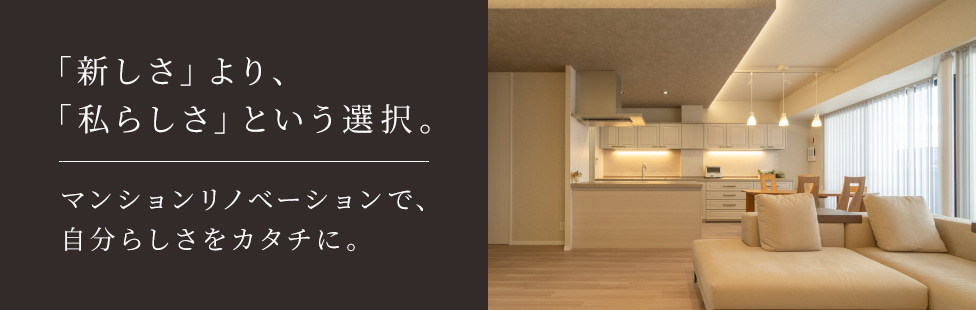 「新しさ」より、「私らしさ」という選択。マンションリノベーションで、自分らしさをカタチに。