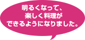 明るくなって、楽しく料理ができるようになりました。