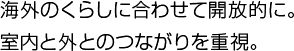 海外のくらしに合わせて開放的に。室内と外とのつながりを重視。