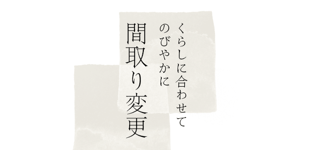 くらしに合わせてのびやかに 間取り変更