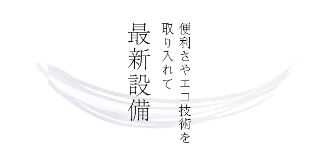 便利さやエコ技術を取り入れて 最新設備