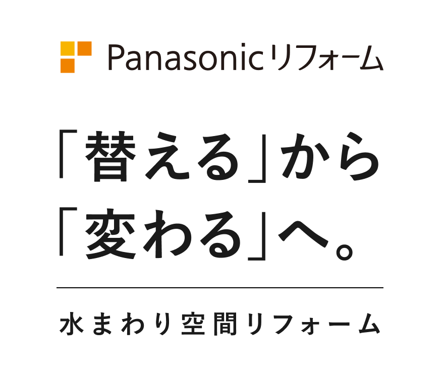 Panasonic リフォーム「替える」から「変わる」へ。水まわり空間リフォーム