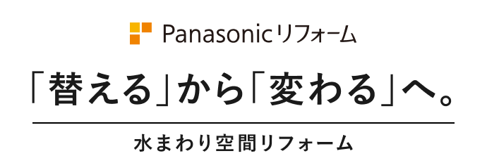 Panasonic リフォーム「替える」から「変わる」へ。水まわり空間リフォーム