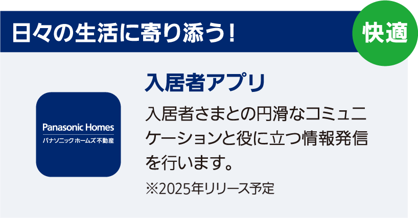 日々の生活に寄り添う！　入居者アプリ　⼊居者さまとの円滑なコミュニケーションと役に⽴つ情報発信を⾏います。