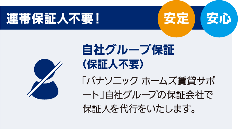 連帯保証人不要！　自社グループ保証（保証人不要）　「パナソニック ホームズ賃貸サポート」⾃社グループの保証会社で保証⼈を代⾏をいたします。