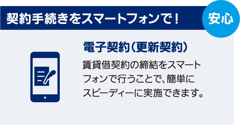 契約手続きをスマートフォンで！　電子契約（更新契約）　賃貸借契約の締結をスマートフォンで行うことで、簡単にスピーディーに実施できます。