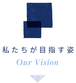 私たちが目指す姿 - Our Vission