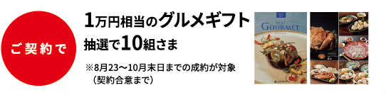 ご契約で 1万円相当のグルメギフト 抽選で10組さま ※8月23～10月末日までの成約が対象（契約合意まで）