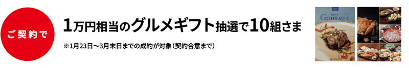 ご契約で1万円相当のグルメギフト抽選で10組さま ※1月23日～3月末日までの成約が対象（契約合意まで）