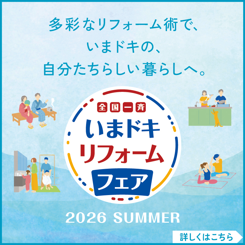多彩なリフォーム術で、いまドキの、自分たちらしい暮らしへ。全国一斉いまドキリフォームフェア 2026 SUMMER　詳しくはこちら