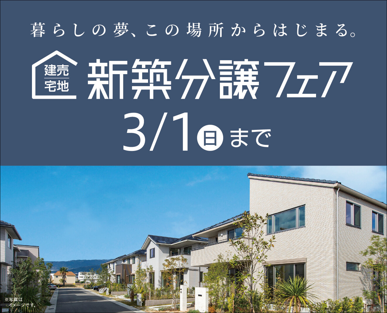 暮らしの夢、この場所からはじまる。建売住宅｜新築分譲フェア　3月1日（日）まで