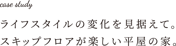ライフスタイルの変化を見据えて。スキップフロアが楽しい平屋の家。