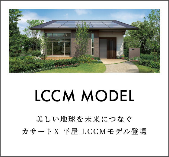 LCCM MODEL［NEW］ 美しい地球を未来につなぐカサートX 平屋 LCCMモデル登場