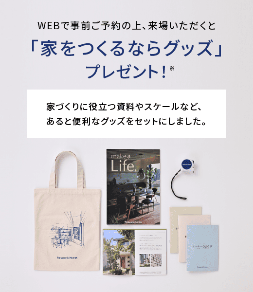 WEBで事前ご予約の上、来場いただくと「家をつくるならグッズ」プレゼント 家づくりに役立つ資料やスケールなど、あると便利なグッズをセットにしました。
