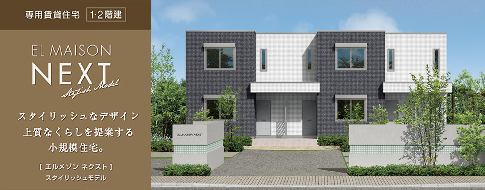 EL MAISON NEXT Stylish Model [エルメゾン ネクスト]スタイリッシュモデル スタイリッシュなデザイン上質な暮らしを提案する小規模賃貸住宅。