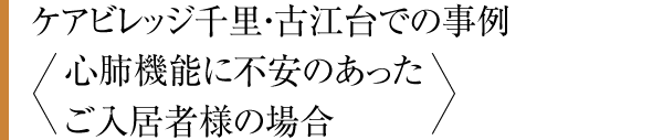 ケアビレッジ千里・古江台での事例〈心肺機能に不安のあったご入居者様の場合〉